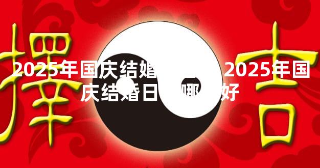 2025年国庆结婚好日子 2025年国庆结婚日子哪天好